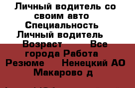 Личный водитель со своим авто › Специальность ­ Личный водитель  › Возраст ­ 36 - Все города Работа » Резюме   . Ненецкий АО,Макарово д.